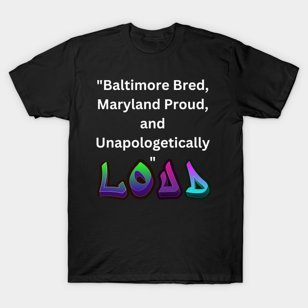 BALTIMORE BRED, MARYLAND PROUD, AND UNAPOLOGETICALLY LOUD DESIGN T-Shirt by The C.O.B. Store